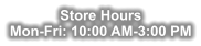 Store Hours Mon-Fri: 10:00 AM-3:00 PM